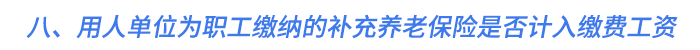 八、用人單位為職工繳納的補(bǔ)充養(yǎng)老保險(xiǎn)是否計(jì)入繳費(fèi)工資