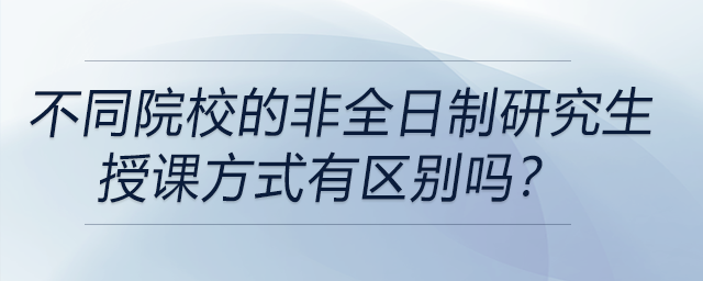 不同院校的非全日制研究生授課方式有區(qū)別嗎？