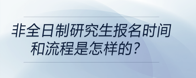 非全日制研究生報(bào)名時(shí)間和流程是怎樣的？
