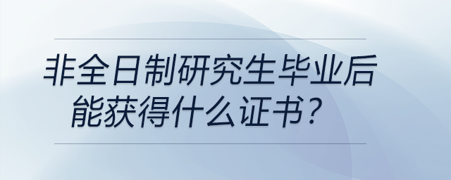 非全日制研究生畢業(yè)后能獲得什么證書？