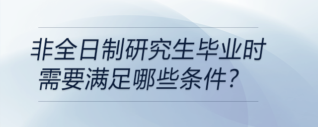 非全日制研究生畢業(yè)時(shí)需要滿足哪些條件？