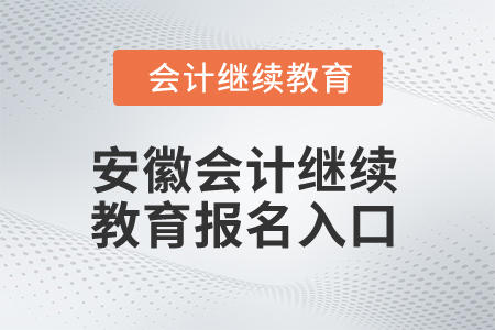 2024年安徽會計繼續(xù)教育報名入口在哪？