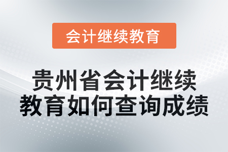 2025年貴州省會計繼續(xù)教育如何查詢成績？