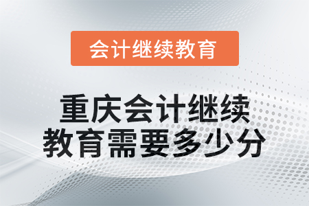 2024年度重慶會(huì)計(jì)繼續(xù)教育需要多少分？