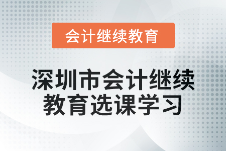 2024年深圳市會計(jì)繼續(xù)教育選課學(xué)習(xí)要求