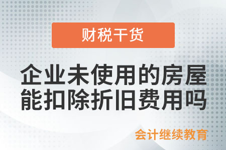 企業(yè)未使用的房屋能扣除折舊費用嗎？