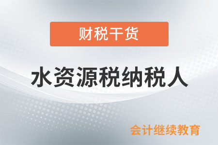 水資源稅納稅人是如何規(guī)定的？