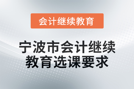 2025年寧波市會(huì)計(jì)人員繼續(xù)教育選課要求