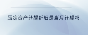 固定資產(chǎn)計提折舊是當月計提嗎