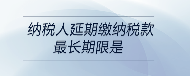 納稅人延期繳納稅款最長期限是