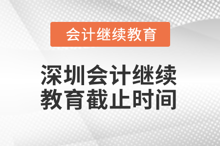 2024年深圳會計繼續(xù)教育截止時間是什么時候？