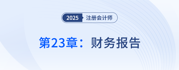 第二十三章財(cái)務(wù)報(bào)告_25年注冊(cè)會(huì)計(jì)師會(huì)計(jì)搶學(xué)記憶樹(shù)