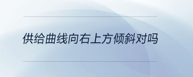 供給曲線向右上方傾斜對(duì)嗎