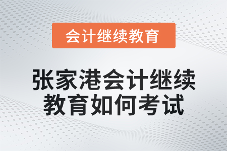 2024年張家港會(huì)計(jì)繼續(xù)教育如何考試？