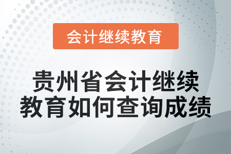 2025年貴州省會計人員繼續(xù)教育如何查詢成績？