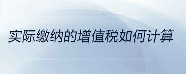 實(shí)際繳納的增值稅如何計算
