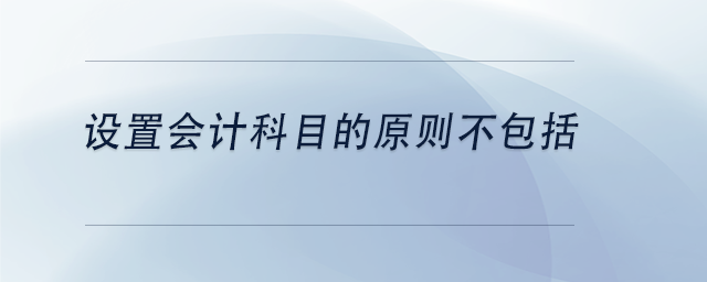 中級會(huì)計(jì)設(shè)置會(huì)計(jì)科目的原則不包括