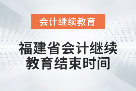2025年福建省會(huì)計(jì)繼續(xù)教育結(jié)束時(shí)間