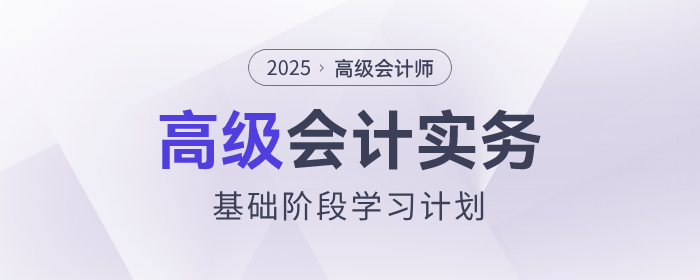 2025年高級(jí)會(huì)計(jì)師基礎(chǔ)階段學(xué)習(xí)計(jì)劃速查看！