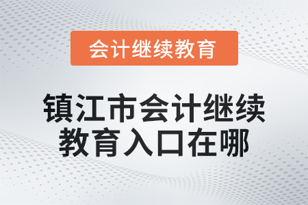 2024年鎮(zhèn)江市會計繼續(xù)教育入口在哪？