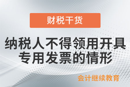 一般納稅人有哪些情形，不得領(lǐng)用開(kāi)具專(zhuān)用發(fā)票？