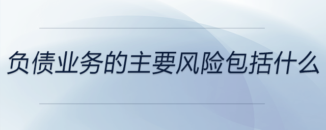 負債業(yè)務的主要風險包括什么