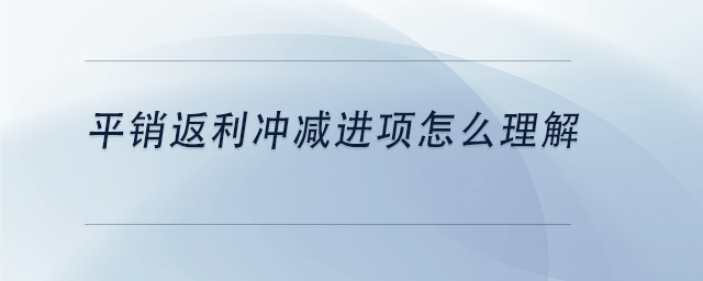 中級會計平銷返利沖減進項怎么理解