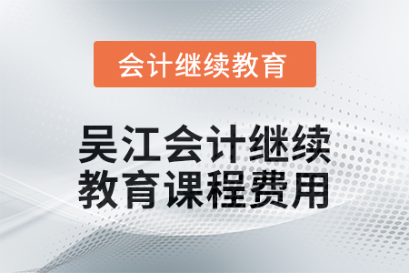 2024年吳江會(huì)計(jì)繼續(xù)教育課程費(fèi)用