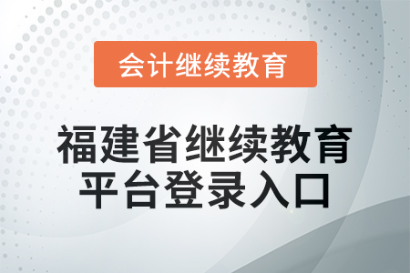 2025年福建省繼續(xù)教育平臺(tái)登錄入口在哪？