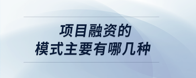 項(xiàng)目融資的模式主要有哪幾種