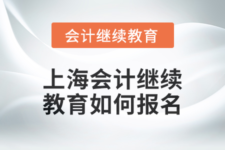 2024年上海會計繼續(xù)教育如何報名？