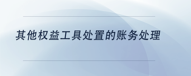 中級(jí)會(huì)計(jì)其他權(quán)益工具處置的賬務(wù)處理