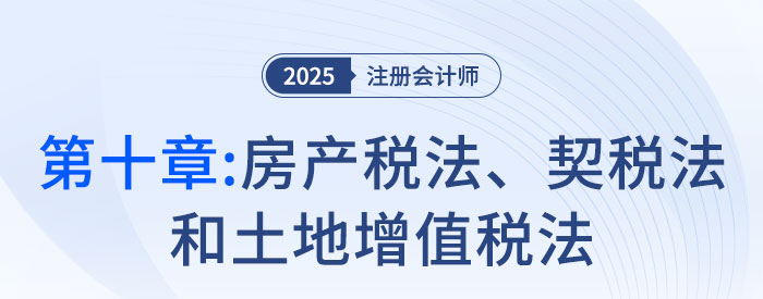 第十章房產(chǎn)稅法、契稅法和土地增值稅法_2025年注會稅法搶學記憶樹