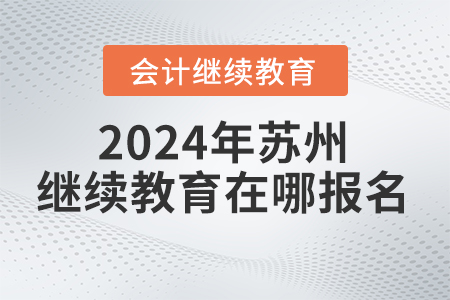 2024年蘇州會計繼續(xù)教育在哪報名？