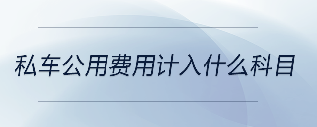 私車公用費(fèi)用計(jì)入什么科目