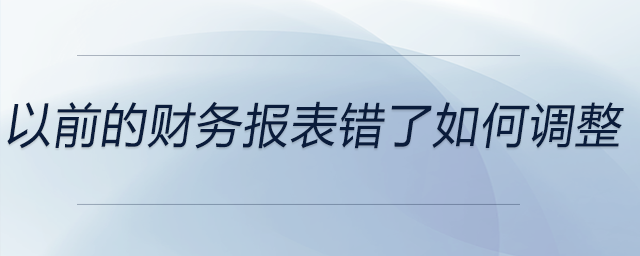 以前的財(cái)務(wù)報(bào)表錯(cuò)了如何調(diào)整