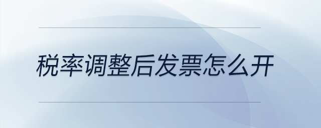 稅率調(diào)整后發(fā)票怎么開