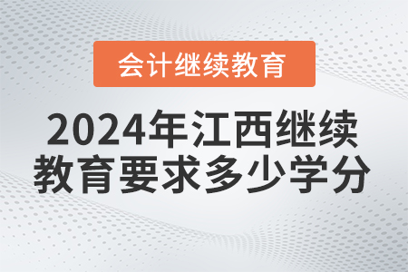 2024年江西會計繼續(xù)教育要求多少學分？