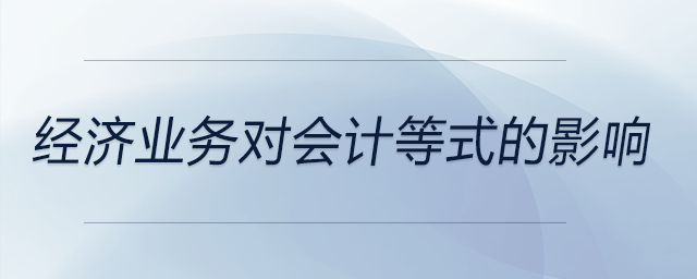 經濟業(yè)務對會計等式的影響