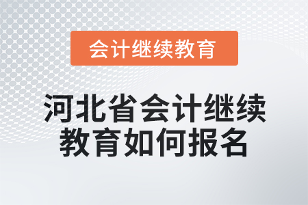 2024年度河北省會計繼續(xù)教育如何報名？