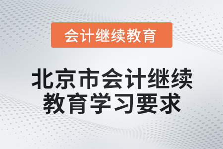 2024年北京市會(huì)計(jì)繼續(xù)教育學(xué)習(xí)要求是什么？