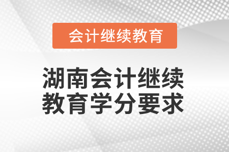 2024年湖南會計(jì)人員繼續(xù)教育學(xué)分要求