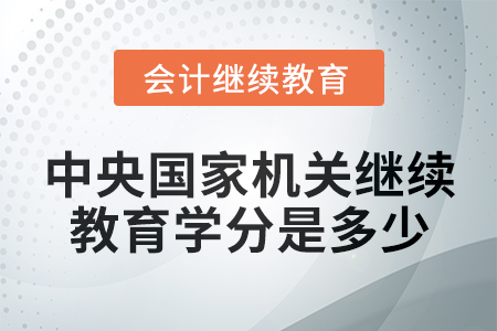 2024年中央國(guó)家機(jī)關(guān)會(huì)計(jì)繼續(xù)教育學(xué)分是多少？