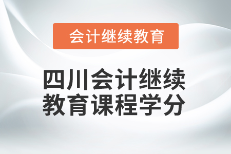 2024年四川省會(huì)計(jì)繼續(xù)教育課程學(xué)分是多少？