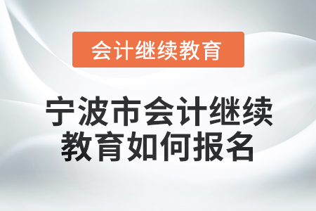 2025年寧波市會計繼續(xù)教育如何報名？