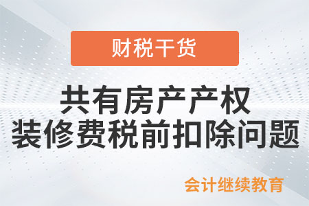 共有房產(chǎn)產(chǎn)權(quán)，裝修費能在兩家公司稅前扣除嗎？