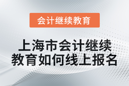 2024年上海市會計繼續(xù)教育如何線上報名？