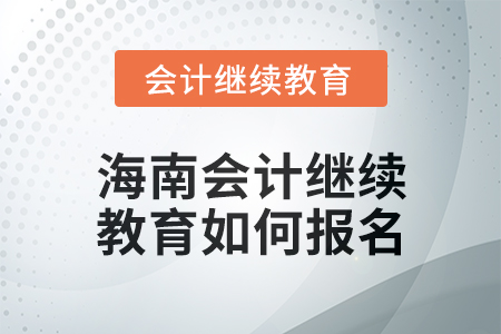 2024年度海南會計繼續(xù)教育如何報名？