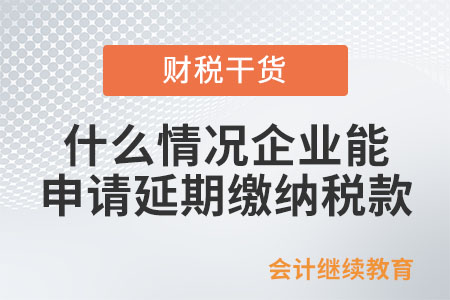 什么情況企業(yè)可以申請延期繳納稅款？