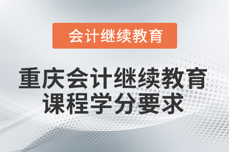 2024年重慶市會計人員繼續(xù)教育課程學分要求